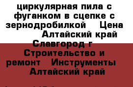 циркулярная пила с фуганком в сцепке с зернодробилкой. › Цена ­ 5 000 - Алтайский край, Славгород г. Строительство и ремонт » Инструменты   . Алтайский край